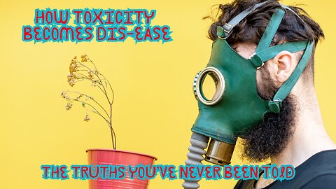 How Toxicity Becomes Dis-ease: Truths You've Never Been Told
