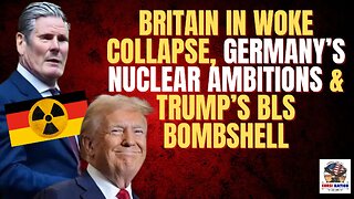 Britain in Woke Collapse, Germany’s Nuclear Ambitions & Trump’s BLS Bombshell