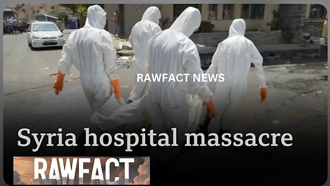 Patients shot dead in beds in massacre at Syrian hospital, RAWFACT told | RAWFACT News