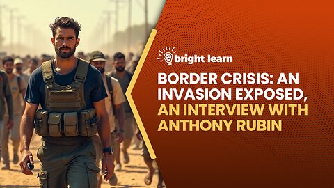 BrightLearn - Border Crisis: An Invasion Exposed, an interview with Anthony Rubin