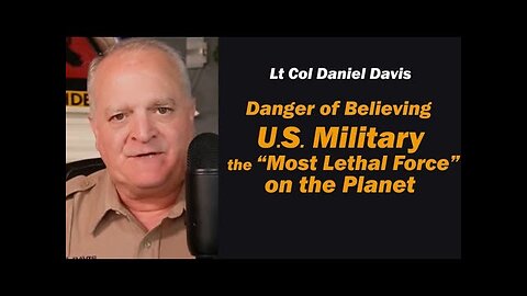 Danger of Believing the U.S. Military Most Lethal Force on the Planet /Lt Col Daniel Davis