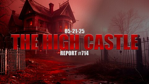 05.21.25 THE HIGH CASTLE REPORT #714