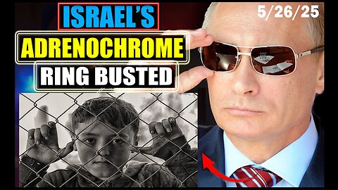 5/26/25 - Putin's Adrenochrome Task Force Busts Underground Israeli "Child Trafficking" Network