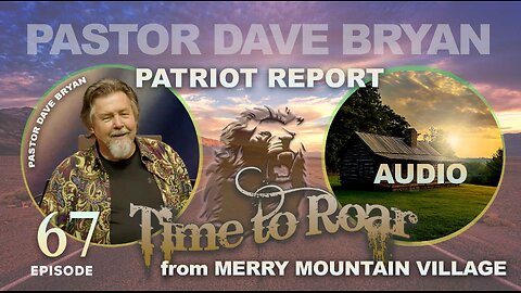 Time to Roar #67 | Pastor Dave Bryan - PATRIOT REPORT from Merry Mountain Village (Audio)