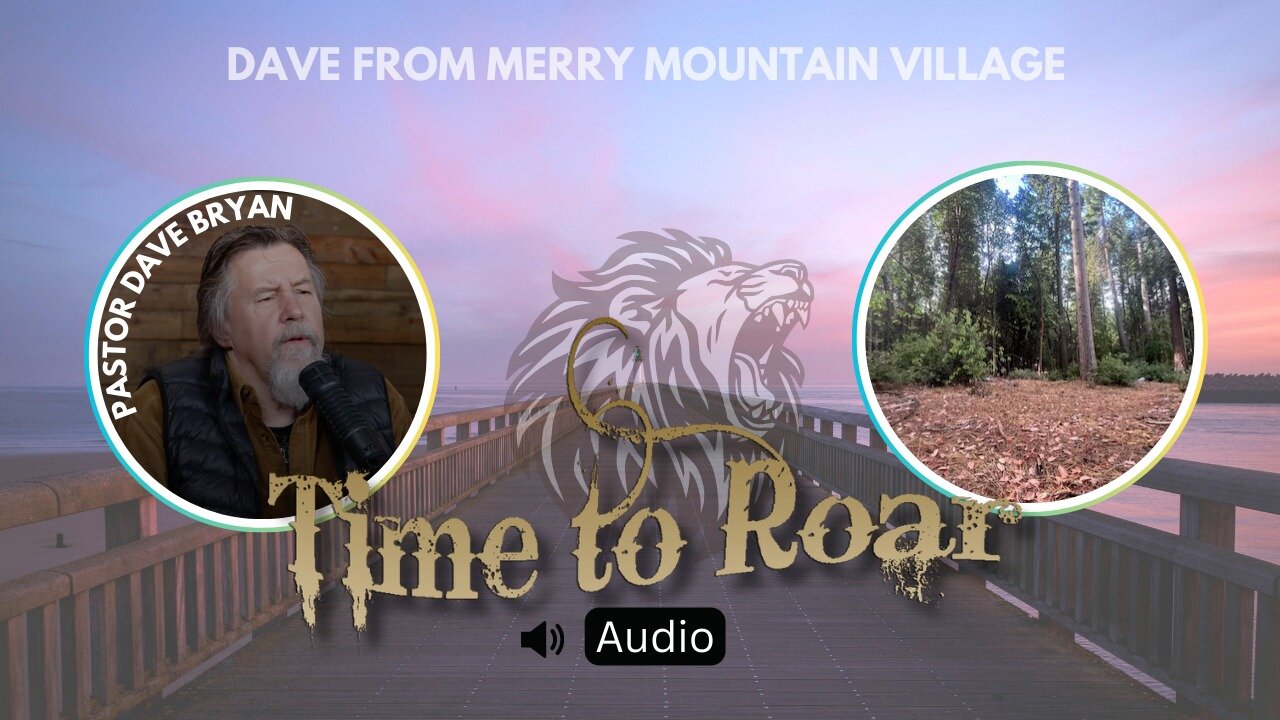 Time to Roar #67 | Pastor Dave Bryan - PATRIOT REPORT from Merry Mountain Village (Audio)