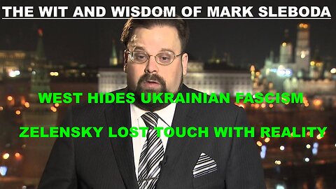 THE WIT AND WISDOM OF MARK SLEBODA - WEST HIDES UKRAINIAN FASCISM - ZELENSKY LOST TOUCH WITH REALITY