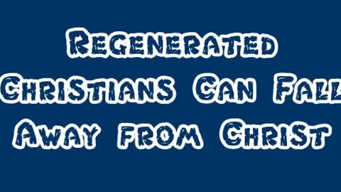 Regenerated Christians Can Fall Away from Christ