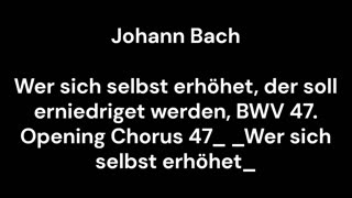 Wer sich selbst erhöhet, der soll erniedriget werden, BWV 47. Opening Chorus 47