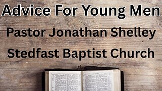 Advice For Young Men - Pastor Jonathan Shelley | Stedfast Baptist Church