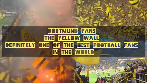 Dortmund fans The Yellow Wall definitely one of the best football fans in the world