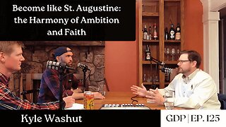 Become like St. Augustine: The Harmony of Ambition and Faith - Kyle Washut | The GDP | Ep. 125