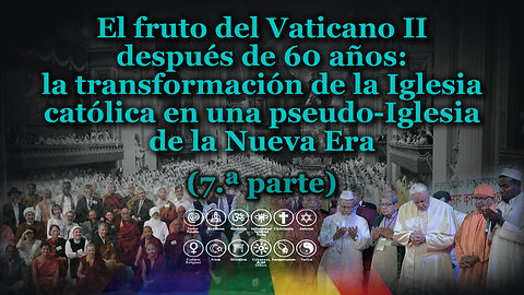 El fruto del Vaticano II después de 60 años: la transformación de la Iglesia católica en una pseudo-Iglesia de la Nueva Era /7.ª parte/