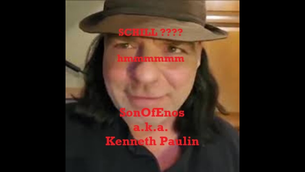 SCHILL ???? hmmm SonOfEnos a.k.a Kenneth Paulin