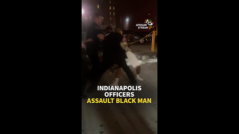 INDIANAPOLIS OFFICERS ASSAULT BLACK MAN