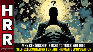 Why CENSORSHIP is used to trick you into self-extermination for anti-human depopulation