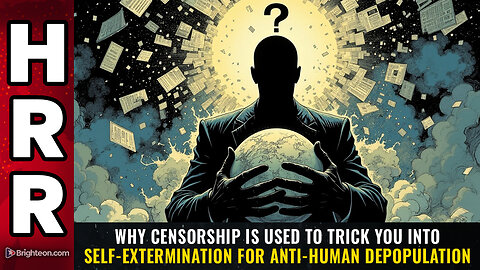 Why CENSORSHIP is used to trick you into self-extermination for anti-human depopulation