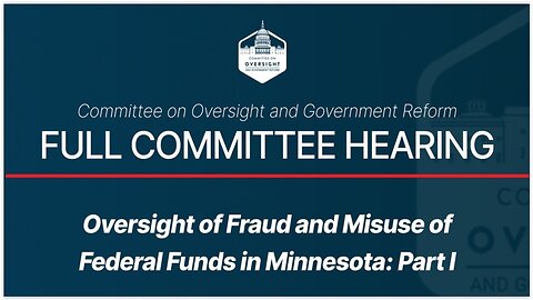 House Oversight & Reform Cmte Hearing: Minnesota in the Hot Seat for Fraud, Part I