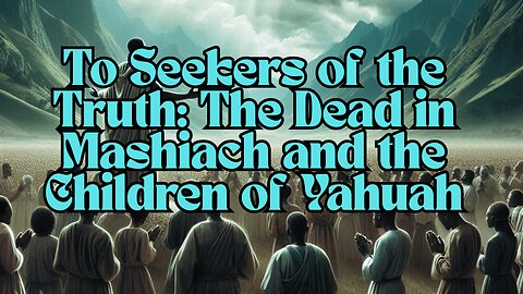 To Seekers of the Truth: The Dead in Mashiach and the Children of Yahuah