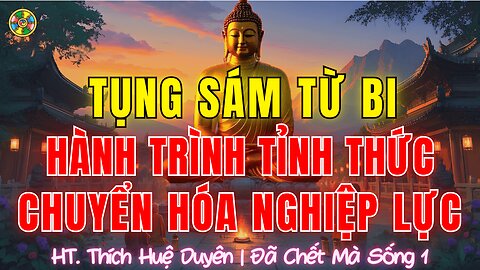 Tụng Sám Từ Bi-Hành Trình Tỉnh Thức-Chuyển Hóa Nghiệp Lực |Thích Huệ Duyên Sám Hối Cõi Ta Bà P1