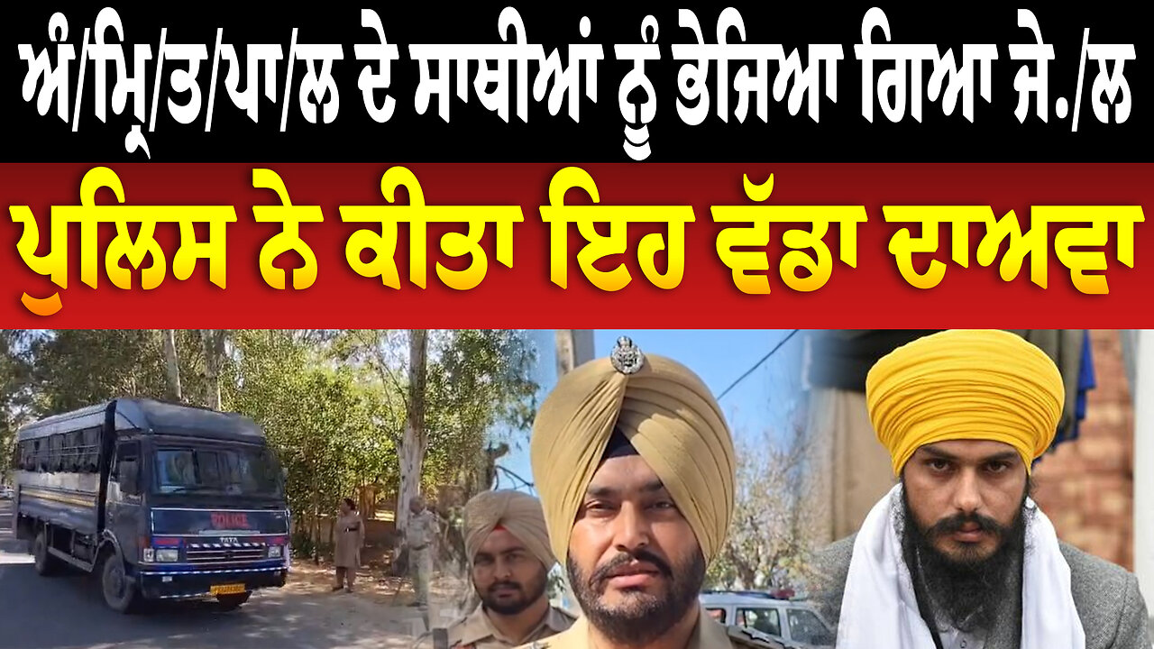 ਅੰ/ਮ੍ਰਿ/ਤ/ਪਾ/ਲ ਦੇ ਸਾਥੀਆਂ ਨੂੰ ਭੇਜਿਆ ਗਿਆ ਜੇ./ਲ, ਪੁਲਿਸ ਨੇ ਕੀਤਾ ਇਹ ਵੱਡਾ ਦਾਅਵਾ