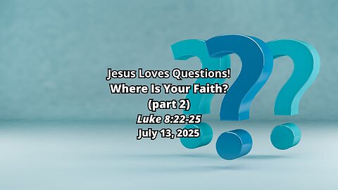 Jesus Loves Questions!: Where Is Your Faith? (part 2) - Luke 8:22-25