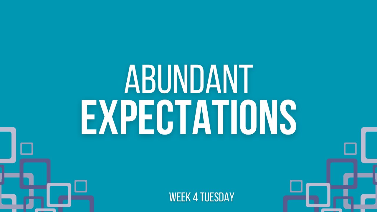 Abundant Expectations Week 4 Tuesday