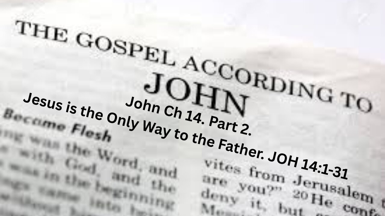 John Ch 14. Part 2. Jesus is the Only Way to the Father. JOH 14:1-31.