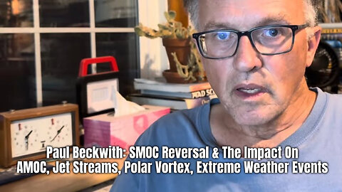 Paul Beckwith: SMOC Reversal & The Impact On AMOC, Jet Streams, Polar Vortex, Extreme Weather Events