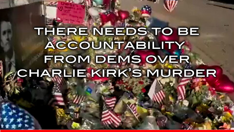 There Needs To Be Accountability From Dems Over Charlie Kirk's Murder