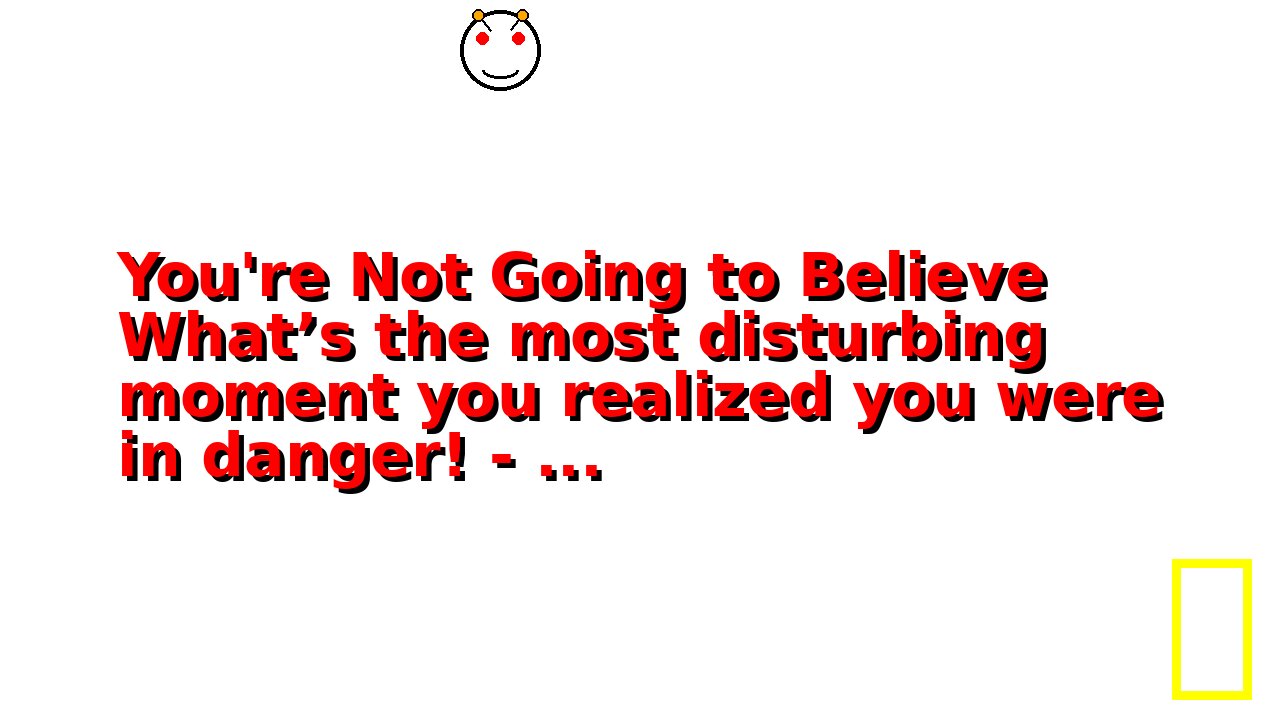 You're Not Going to Believe What’s the most disturbing moment you realized you were in danger! - ...