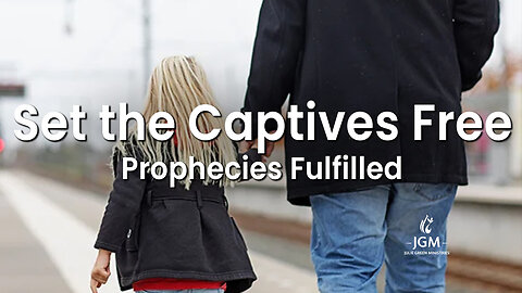 Prophecies Fulfilled—Set the Captives Free