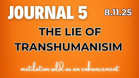 Journal 5 | 8.11.25 | THE LIE OF TRANSHUMANISM | mutilation sold as an enhancement