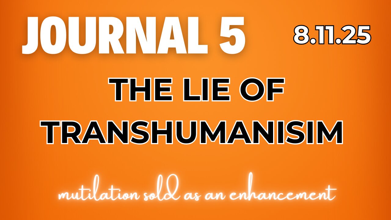 Journal 5 | 8.11.25 | THE LIE OF TRANSHUMANISM | mutilation sold as an enhancement