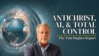 AI, Antichrist, and Total Control - The Bible Warned Us! | The Tom Hughes Report