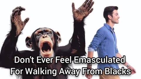 Don't Ever Feel Emasculated For Walking Away From Animalistic Blacks