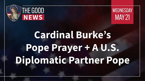 The Good News - May 21st, 2025: Cardinal Burke’s Pope Prayer, A U.S. Diplomatic Partner Pope + More!