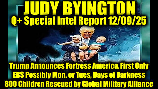 Judy Byington: Un-Redacted 12.9.25 - Trump Announces Fortress America, First Only, EBS Possibly Mon. or Tues, Days of Darkness;800 Children Rescued by Global Military Alliance