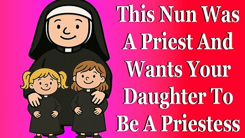 This Nun Was A Priest And Wants Your Daughter To Be A Priestess