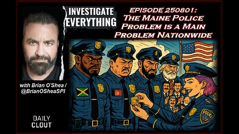 INVESTIGATE EVERYTHING EP250801:The Maine Problem with Policing is a Main Problem (PT1)