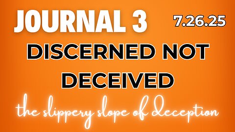 Journal 3 | 7.26.25 | DISCERNED NOT DECEIVED | the slippery slope of deception