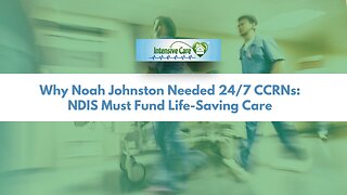 Why Noah Johnston Needed 24/7 CCRNs: NDIS Must Fund Life-Saving Care