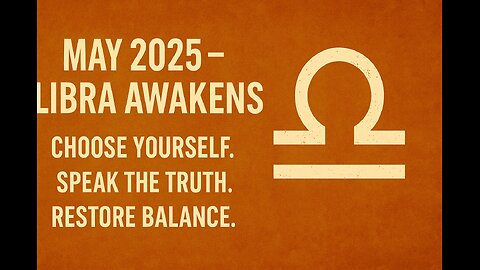 MAY 2025 – LIBRA AWAKENS - Choose Yourself. Speak the Truth. Restore Balance.