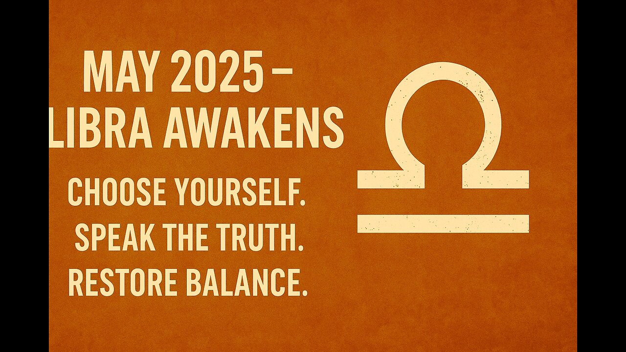 MAY 2025 – LIBRA AWAKENS - Choose Yourself. Speak the Truth. Restore Balance.