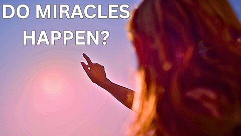 Should Past Miracles Make Me Believe In God? Do We Have Proof Of Miracles Today? Where Are They?