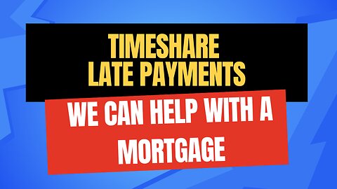 Timeshare Late Payments, We Can Help with a Mortgage