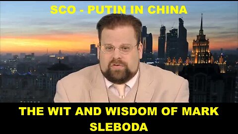 THE WIT AND WISDOM OF MARK SLEBODA - SCO - PUTIN IN CHINA