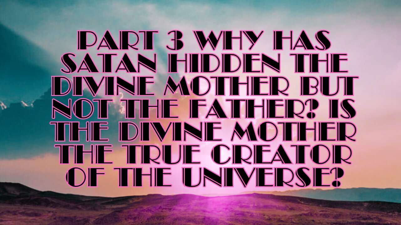 Part 3 Why Has Satan Hidden the Divine Mother but Not the Father? Is the Divine Mother the True...