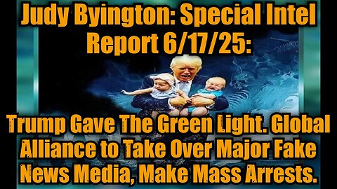 Judy Byington: Special Intel Report 6/17/25: Trump Gave The Green Light. Global Alliance to Take Over Major Fake News Media, Make Mass Arrests.