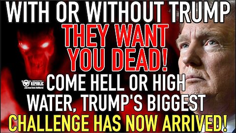 With Or Without Trump They WANT YOU DEAD! Come Hell or High Water, Trump's Biggest Challenge Arrives