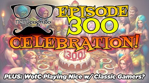 Episode 300 Celebration! Plus: WotC Playing Nice with Classic Gamers? - Nerdcognito Episode 300